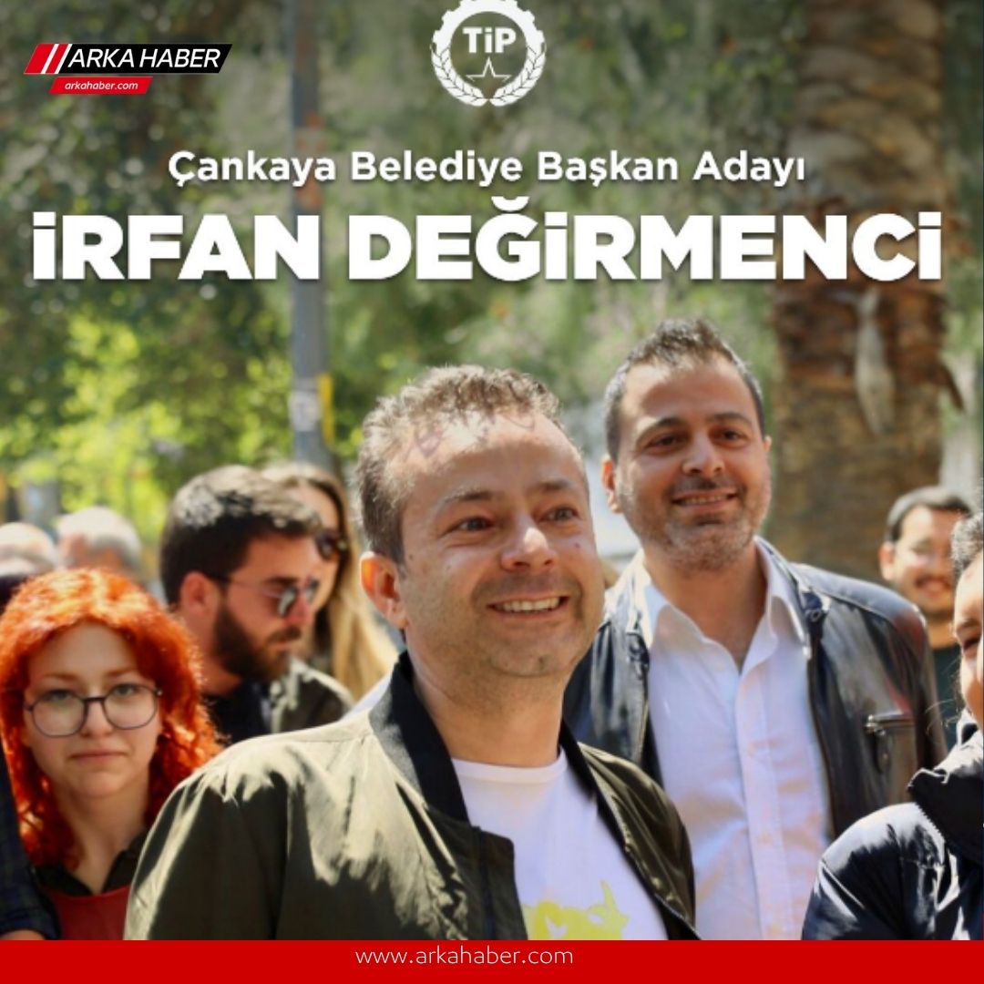 TİP’İN ÇANKAYA BELEDİYE BAŞKAN ADAYI İRFAN DEĞİRMENCİ OLDU